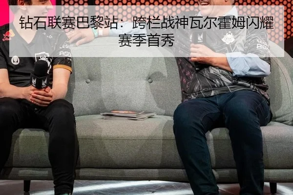 钻石联赛巴黎站：跨栏战神瓦尔霍姆闪耀赛季首秀
