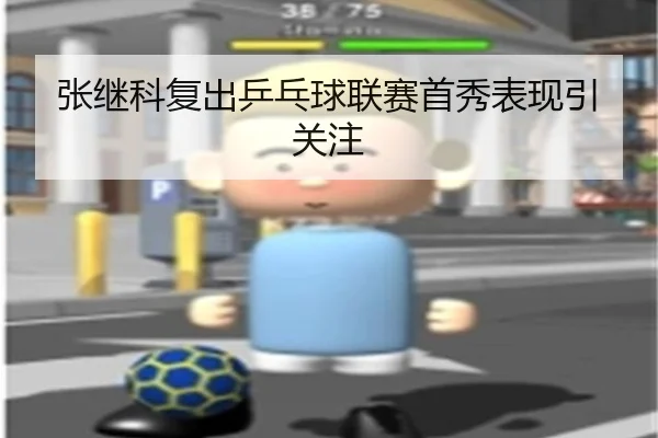 张继科复出乒乓球联赛首秀表现引关注