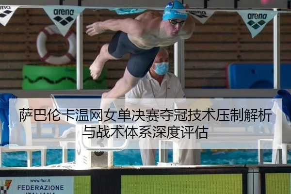 sa-ba-lun-ka-wen-wang-nv-dan-jue-sai-duo-guan-ji-shu-ya-zhi-jie-xi-yu-zhan-shu-ti-xi-shen-du-ping-gu-3-924.jpg