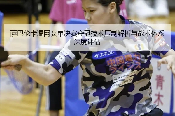萨巴伦卡温网女单决赛夺冠技术压制解析与战术体系深度评估